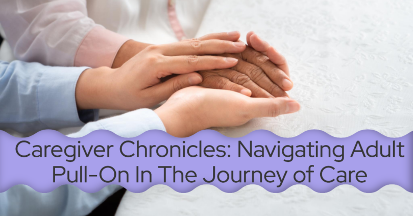 Caregiver Chronicles: Navigating Adult Pull On In The Journey of Care