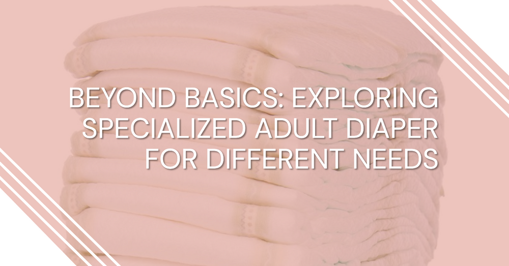 Beyond Basics: Exploring Specialized Adult Diaper For Different Needs