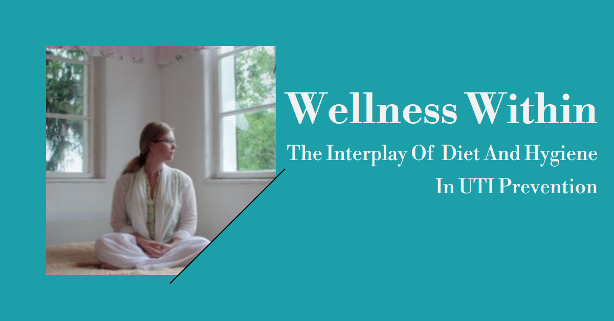 Wellness Within: The Interplay Of Diet And Hygiene In UTI Prevention