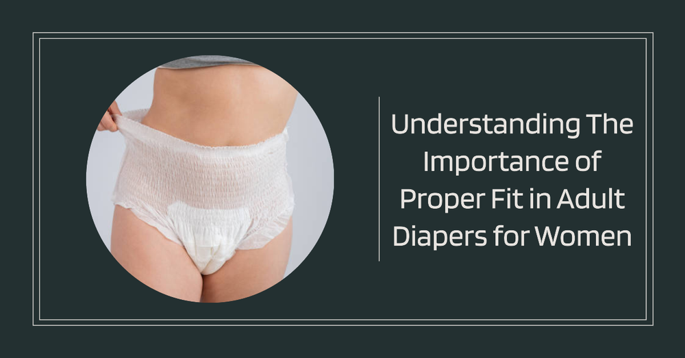 Understanding The Importance of Proper Fit in Adult Diapers for Women