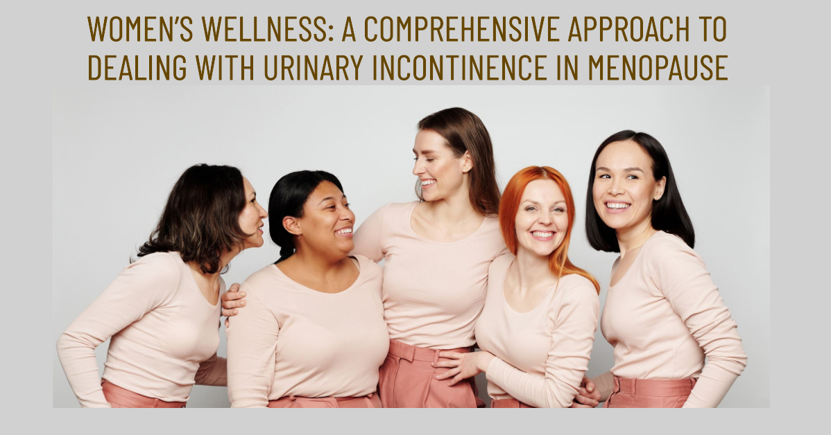 Women’s Wellness: A Comprehensive Approach To Dealing With Urinary Incontinence In Menopause