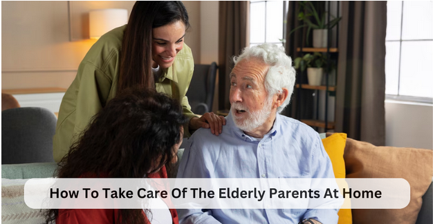 How to Take Care of the Elderly Parents At Home